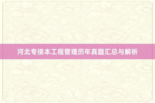 河北专接本工程管理历年真题汇总与解析