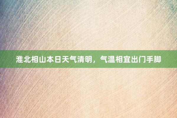 淮北相山本日天气清明，气温相宜出门手脚