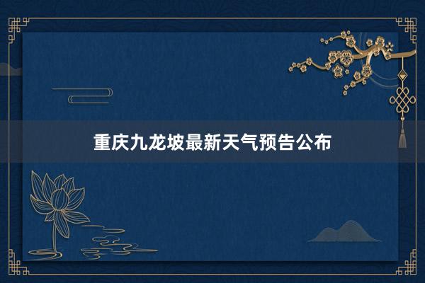 重庆九龙坡最新天气预告公布